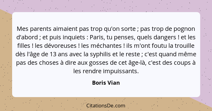 Mes parents aimaient pas trop qu'on sorte ; pas trop de pognon d'abord ; et puis inquiets : Paris, tu penses, quels danger... - Boris Vian