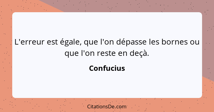 L'erreur est égale, que l'on dépasse les bornes ou que l'on reste en deçà.... - Confucius