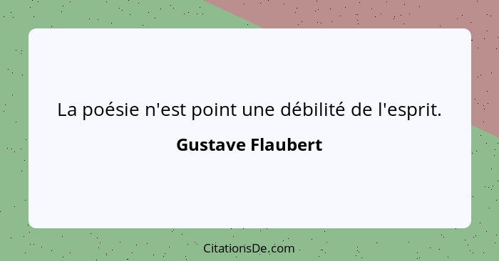 La poésie n'est point une débilité de l'esprit.... - Gustave Flaubert