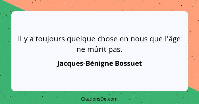 Il y a toujours quelque chose en nous que l'âge ne mûrit pas.... - Jacques-Bénigne Bossuet