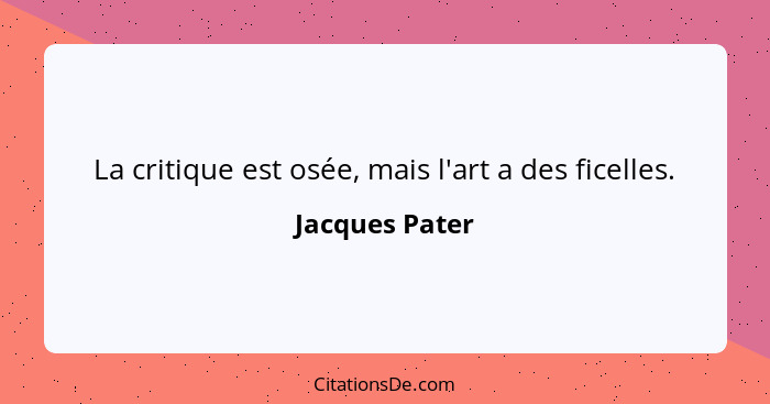 La critique est osée, mais l'art a des ficelles.... - Jacques Pater