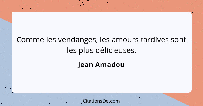 Comme les vendanges, les amours tardives sont les plus délicieuses.... - Jean Amadou