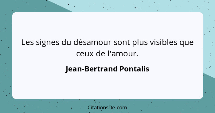 Les signes du désamour sont plus visibles que ceux de l'amour.... - Jean-Bertrand Pontalis