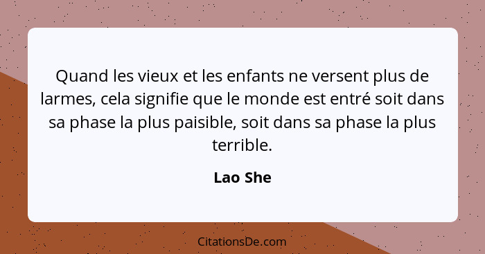 Quand les vieux et les enfants ne versent plus de larmes, cela signifie que le monde est entré soit dans sa phase la plus paisible, soit dan... - Lao She