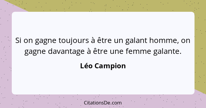 Si on gagne toujours à être un galant homme, on gagne davantage à être une femme galante.... - Léo Campion