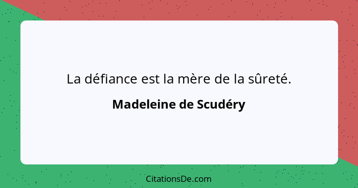 La défiance est la mère de la sûreté.... - Madeleine de Scudéry