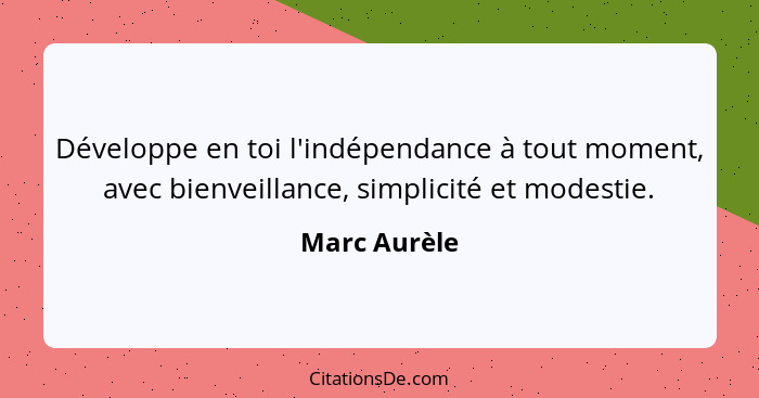 Développe en toi l'indépendance à tout moment, avec bienveillance, simplicité et modestie.... - Marc Aurèle