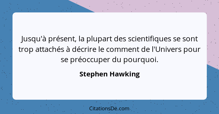 Jusqu'à présent, la plupart des scientifiques se sont trop attachés à décrire le comment de l'Univers pour se préoccuper du pourquoi... - Stephen Hawking