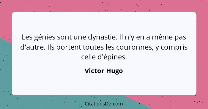 Les génies sont une dynastie. Il n'y en a même pas d'autre. Ils portent toutes les couronnes, y compris celle d'épines.... - Victor Hugo