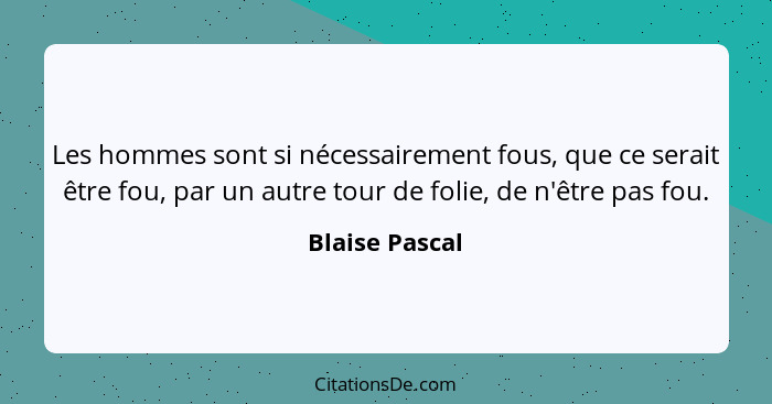 Les hommes sont si nécessairement fous, que ce serait être fou, par un autre tour de folie, de n'être pas fou.... - Blaise Pascal