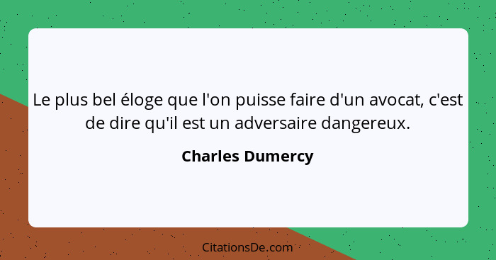 Le plus bel éloge que l'on puisse faire d'un avocat, c'est de dire qu'il est un adversaire dangereux.... - Charles Dumercy