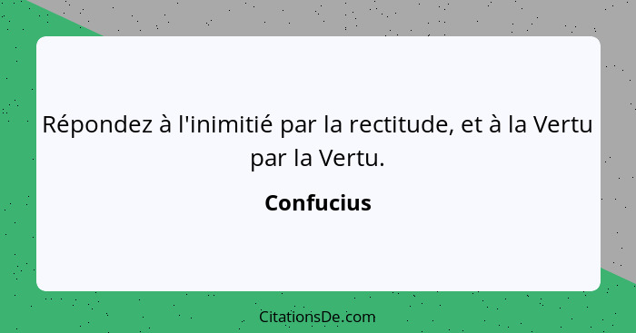 Répondez à l'inimitié par la rectitude, et à la Vertu par la Vertu.... - Confucius