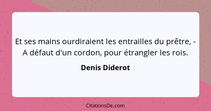 Et ses mains ourdiraient les entrailles du prêtre, - A défaut d'un cordon, pour étrangler les rois.... - Denis Diderot