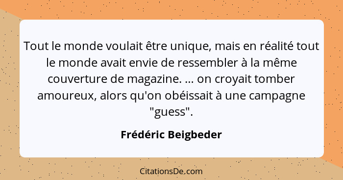 Tout le monde voulait être unique, mais en réalité tout le monde avait envie de ressembler à la même couverture de magazine. … on... - Frédéric Beigbeder