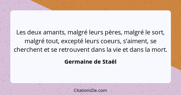 Les deux amants, malgré leurs pères, malgré le sort, malgré tout, excepté leurs coeurs, s'aiment, se cherchent et se retrouvent da... - Germaine de Staël