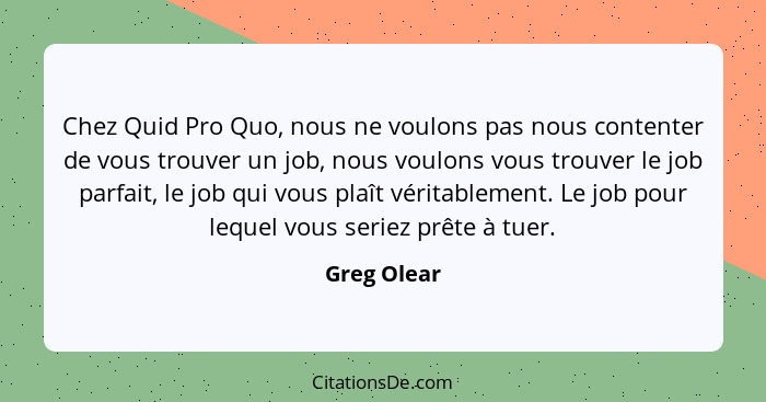 Chez Quid Pro Quo, nous ne voulons pas nous contenter de vous trouver un job, nous voulons vous trouver le job parfait, le job qui vous p... - Greg Olear