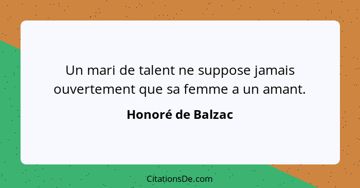 Un mari de talent ne suppose jamais ouvertement que sa femme a un amant.... - Honoré de Balzac