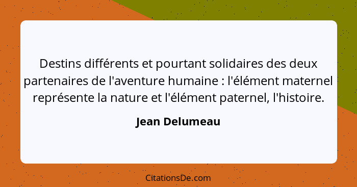 Destins différents et pourtant solidaires des deux partenaires de l'aventure humaine : l'élément maternel représente la nature et... - Jean Delumeau