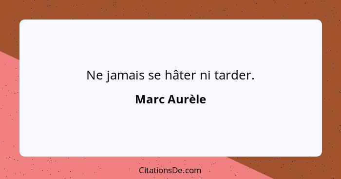 Ne jamais se hâter ni tarder.... - Marc Aurèle