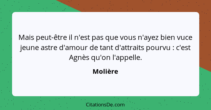 Mais peut-être il n'est pas que vous n'ayez bien vuce jeune astre d'amour de tant d'attraits pourvu : c'est Agnès qu'on l'appelle.... - Molière