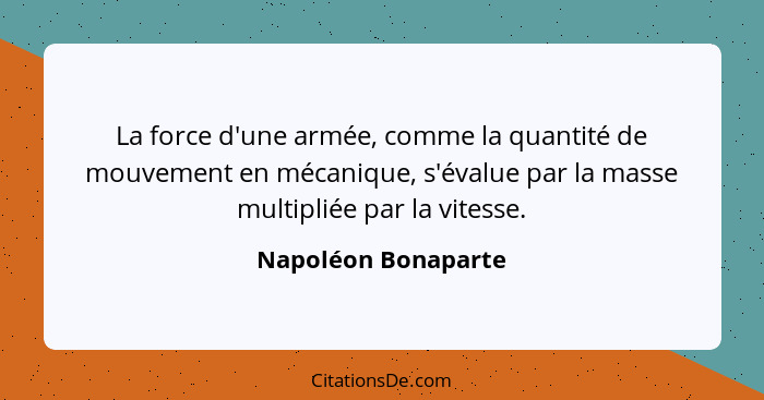 La force d'une armée, comme la quantité de mouvement en mécanique, s'évalue par la masse multipliée par la vitesse.... - Napoléon Bonaparte