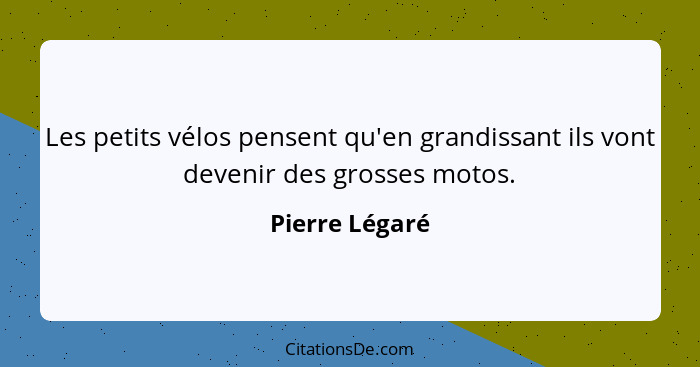 Les petits vélos pensent qu'en grandissant ils vont devenir des grosses motos.... - Pierre Légaré