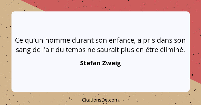 Ce qu'un homme durant son enfance, a pris dans son sang de l'air du temps ne saurait plus en être éliminé.... - Stefan Zweig