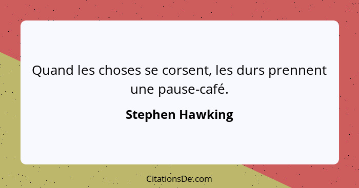 Quand les choses se corsent, les durs prennent une pause-café.... - Stephen Hawking