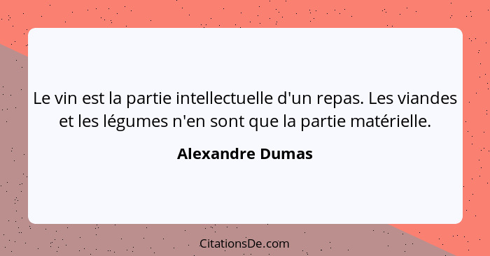 Le vin est la partie intellectuelle d'un repas. Les viandes et les légumes n'en sont que la partie matérielle.... - Alexandre Dumas