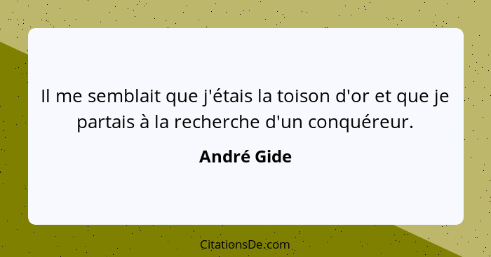 Il me semblait que j'étais la toison d'or et que je partais à la recherche d'un conquéreur.... - André Gide