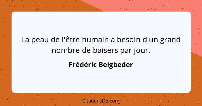 La peau de l'être humain a besoin d'un grand nombre de baisers par jour.... - Frédéric Beigbeder