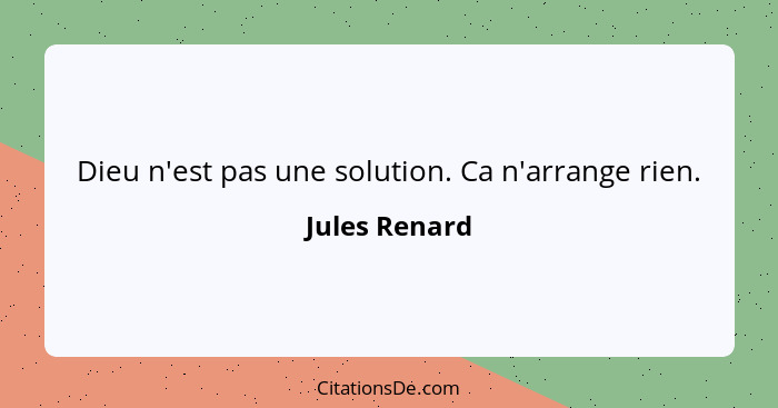 Dieu n'est pas une solution. Ca n'arrange rien.... - Jules Renard