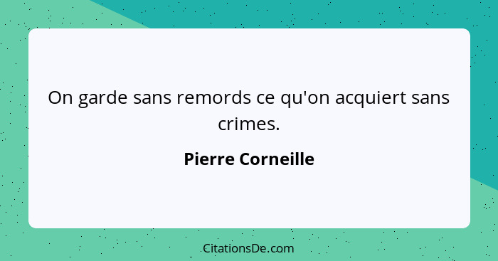 On garde sans remords ce qu'on acquiert sans crimes.... - Pierre Corneille