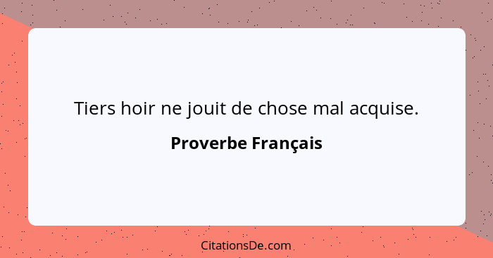 Tiers hoir ne jouit de chose mal acquise.... - Proverbe Français