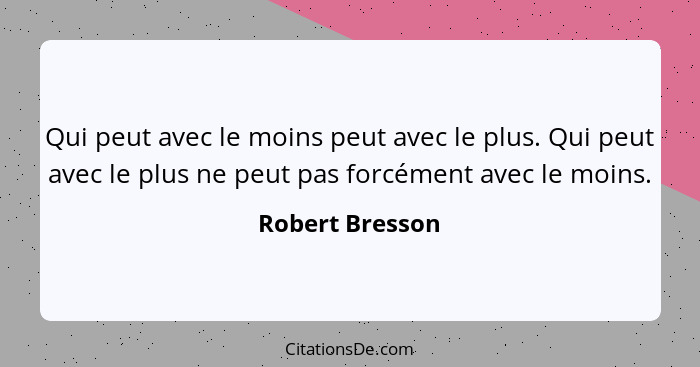 Qui peut avec le moins peut avec le plus. Qui peut avec le plus ne peut pas forcément avec le moins.... - Robert Bresson