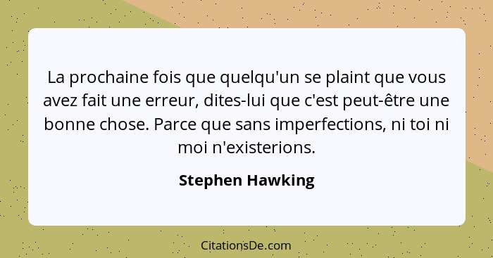 La prochaine fois que quelqu'un se plaint que vous avez fait une erreur, dites-lui que c'est peut-être une bonne chose. Parce que sa... - Stephen Hawking