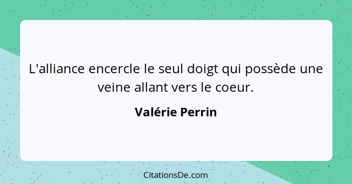 L'alliance encercle le seul doigt qui possède une veine allant vers le coeur.... - Valérie Perrin