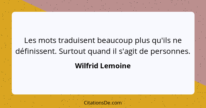 Les mots traduisent beaucoup plus qu'ils ne définissent. Surtout quand il s'agit de personnes.... - Wilfrid Lemoine