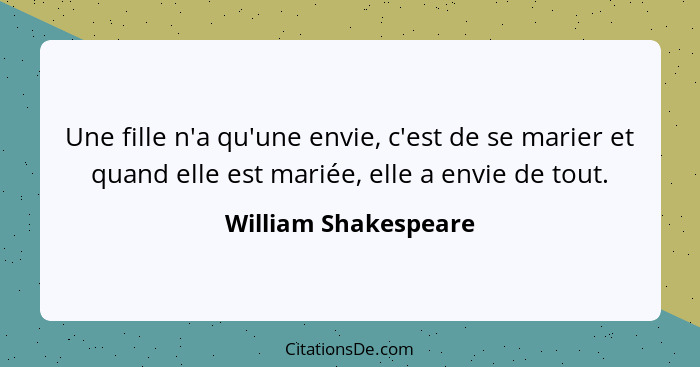 Une fille n'a qu'une envie, c'est de se marier et quand elle est mariée, elle a envie de tout.... - William Shakespeare