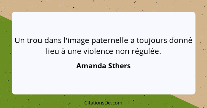 Un trou dans l'image paternelle a toujours donné lieu à une violence non régulée.... - Amanda Sthers