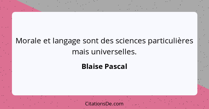 Morale et langage sont des sciences particulières mais universelles.... - Blaise Pascal