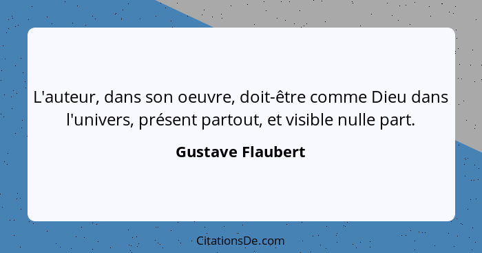L'auteur, dans son oeuvre, doit-être comme Dieu dans l'univers, présent partout, et visible nulle part.... - Gustave Flaubert