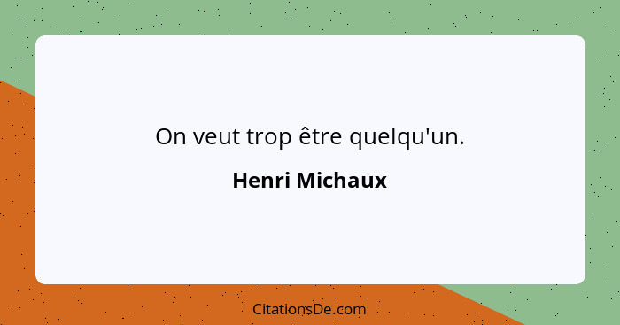 On veut trop être quelqu'un.... - Henri Michaux