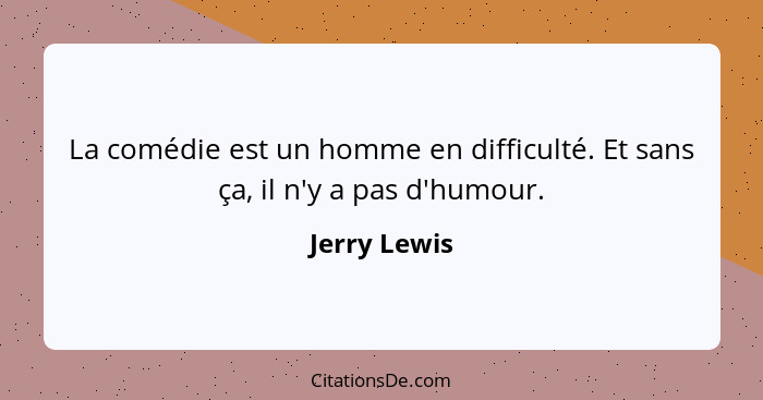 La comédie est un homme en difficulté. Et sans ça, il n'y a pas d'humour.... - Jerry Lewis