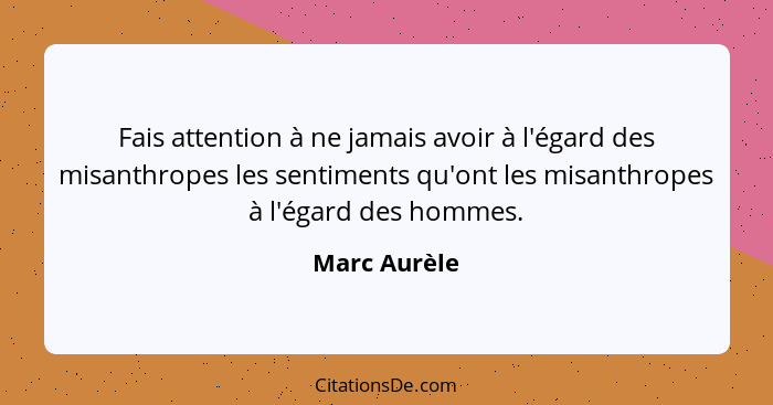 Fais attention à ne jamais avoir à l'égard des misanthropes les sentiments qu'ont les misanthropes à l'égard des hommes.... - Marc Aurèle