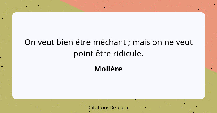 On veut bien être méchant ; mais on ne veut point être ridicule.... - Molière