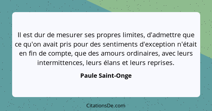 Il est dur de mesurer ses propres limites, d'admettre que ce qu'on avait pris pour des sentiments d'exception n'était en fin de com... - Paule Saint-Onge