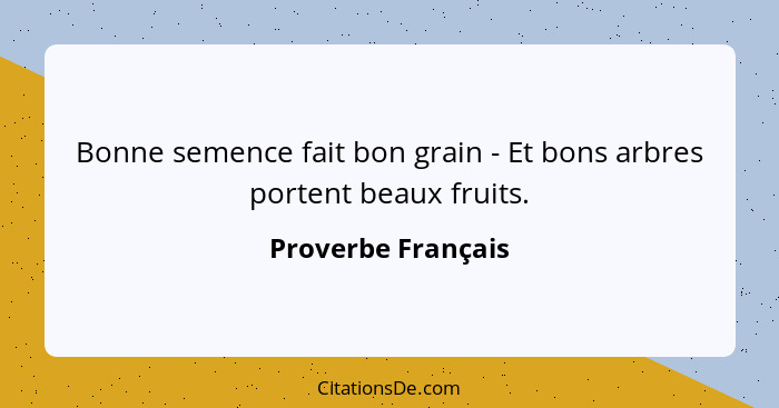 Bonne semence fait bon grain - Et bons arbres portent beaux fruits.... - Proverbe Français
