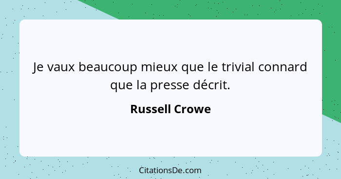 Je vaux beaucoup mieux que le trivial connard que la presse décrit.... - Russell Crowe