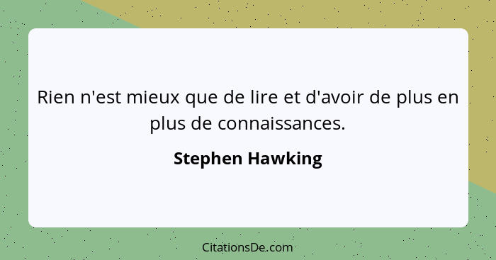 Rien n'est mieux que de lire et d'avoir de plus en plus de connaissances.... - Stephen Hawking